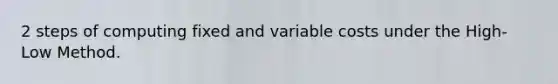 2 steps of computing fixed and variable costs under the High-Low Method.