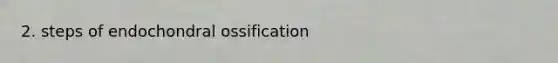 2. steps of endochondral ossification