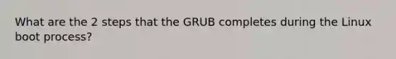 What are the 2 steps that the GRUB completes during the Linux boot process?