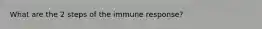 What are the 2 steps of the immune response?