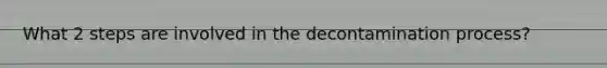 What 2 steps are involved in the decontamination process?