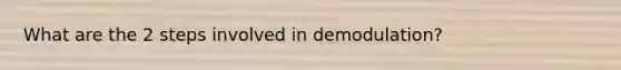 What are the 2 steps involved in demodulation?