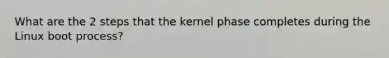 What are the 2 steps that the kernel phase completes during the Linux boot process?