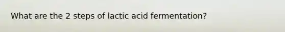 What are the 2 steps of lactic acid fermentation?