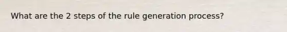 What are the 2 steps of the rule generation process?