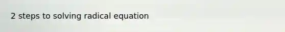 2 steps to solving radical equation