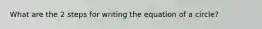 What are the 2 steps for writing the equation of a circle?