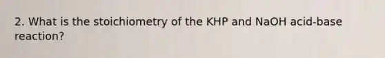 2. What is the stoichiometry of the KHP and NaOH acid‐base reaction?