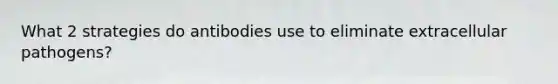 What 2 strategies do antibodies use to eliminate extracellular pathogens?