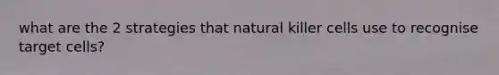 what are the 2 strategies that natural killer cells use to recognise target cells?