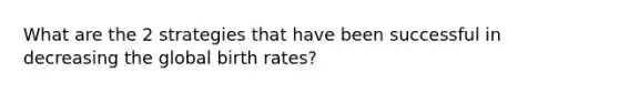 What are the 2 strategies that have been successful in decreasing the global birth rates?