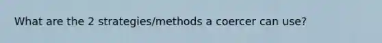 What are the 2 strategies/methods a coercer can use?