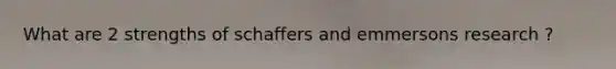 What are 2 strengths of schaffers and emmersons research ?