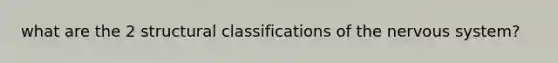 what are the 2 structural classifications of the nervous system?