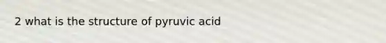 2 what is the structure of pyruvic acid