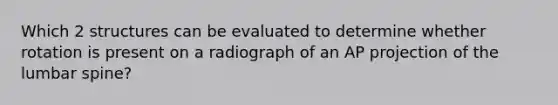 Which 2 structures can be evaluated to determine whether rotation is present on a radiograph of an AP projection of the lumbar spine?