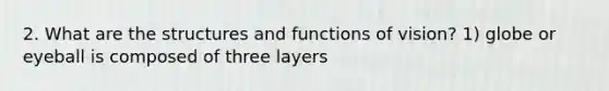 2. What are the structures and functions of vision? 1) globe or eyeball is composed of three layers