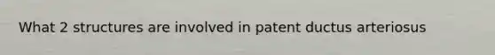 What 2 structures are involved in patent ductus arteriosus