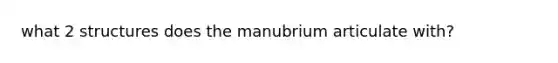 what 2 structures does the manubrium articulate with?