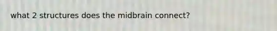 what 2 structures does the midbrain connect?