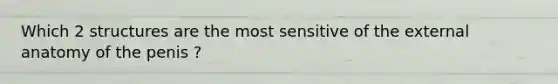 Which 2 structures are the most sensitive of the external anatomy of the penis ?