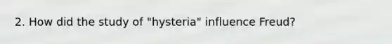 2. How did the study of "hysteria" influence Freud?