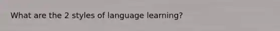 What are the 2 styles of language learning?