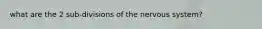 what are the 2 sub-divisions of the nervous system?