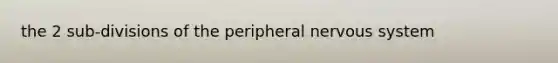 the 2 sub-divisions of the peripheral nervous system