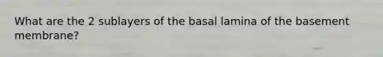 What are the 2 sublayers of the basal lamina of the basement membrane?