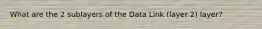 What are the 2 sublayers of the Data Link (layer 2) layer?