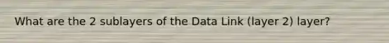 What are the 2 sublayers of the Data Link (layer 2) layer?