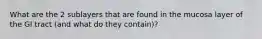 What are the 2 sublayers that are found in the mucosa layer of the GI tract (and what do they contain)?