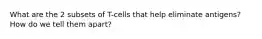 What are the 2 subsets of T-cells that help eliminate antigens? How do we tell them apart?