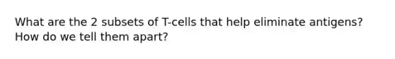 What are the 2 subsets of T-cells that help eliminate antigens? How do we tell them apart?