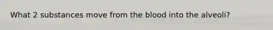 What 2 substances move from the blood into the alveoli?
