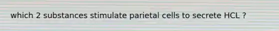which 2 substances stimulate parietal cells to secrete HCL ?