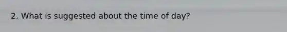 2. What is suggested about the time of day?