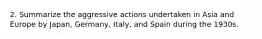 2. Summarize the aggressive actions undertaken in Asia and Europe by Japan, Germany, Italy, and Spain during the 1930s.