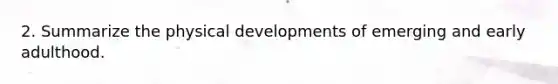 2. Summarize the physical developments of emerging and early adulthood.