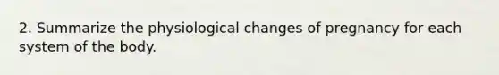 2. Summarize the physiological changes of pregnancy for each system of the body.