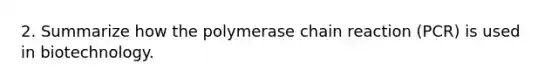 2. Summarize how the polymerase chain reaction (PCR) is used in biotechnology.