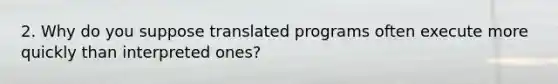 2. Why do you suppose translated programs often execute more quickly than interpreted ones?