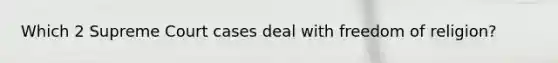 Which 2 Supreme Court cases deal with freedom of religion?