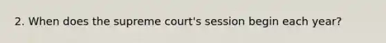 2. When does the supreme court's session begin each year?