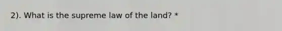 2). What is the supreme law of the land? *