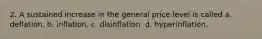 2. A sustained increase in the general price level is called a. deflation. b. inflation. c. disinflation. d. hyperinflation.