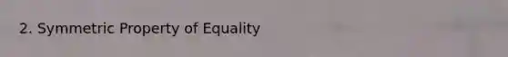 2. Symmetric Property of Equality