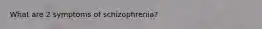 What are 2 symptoms of schizophrenia?