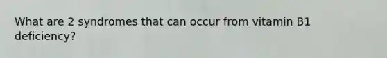 What are 2 syndromes that can occur from vitamin B1 deficiency?